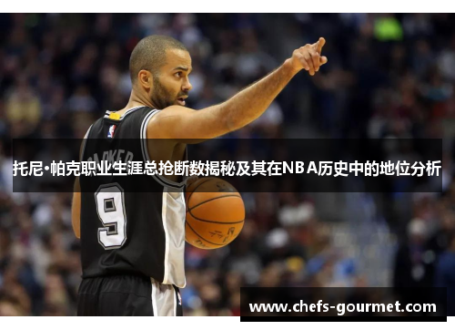 托尼·帕克职业生涯总抢断数揭秘及其在NBA历史中的地位分析